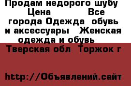 Продам недорого шубу. › Цена ­ 3 000 - Все города Одежда, обувь и аксессуары » Женская одежда и обувь   . Тверская обл.,Торжок г.